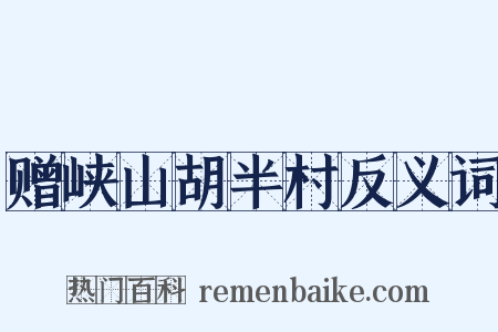 赠峡山胡半村反义词是什么意思的图片